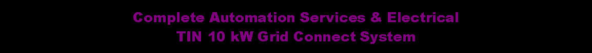 Text Box: Complete Automation Services & ElectricalTIN 10 kW Grid Connect System
