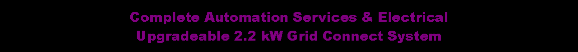 Text Box: Complete Automation Services & ElectricalUpgradeable 2.2 kW Grid Connect System