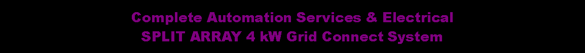 Text Box: Complete Automation Services & ElectricalSPLIT ARRAY 4 kW Grid Connect System